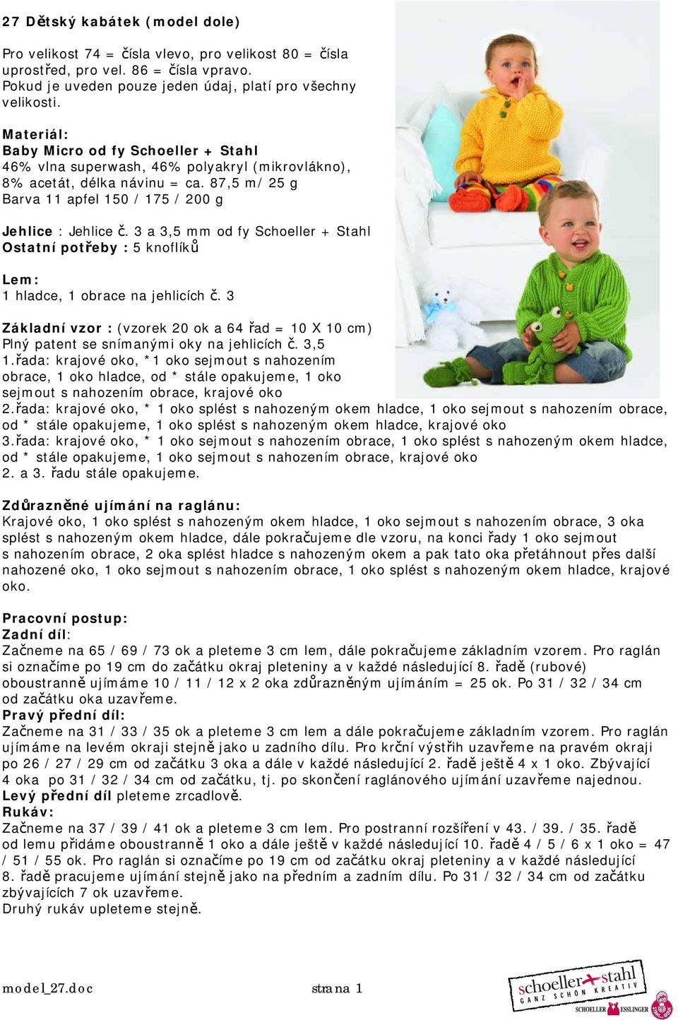 a,5 mm od fy Schoeller + Stahl Ostatní potřeby : 5 knoflíků Lem: 1 hladce, 1 obrace na jehlicích č. Základní vzor : (vzorek 20 ok a 4 řad = 10 X 10 ) Plný patent se snímanými oky na jehlicích č.,5 1.