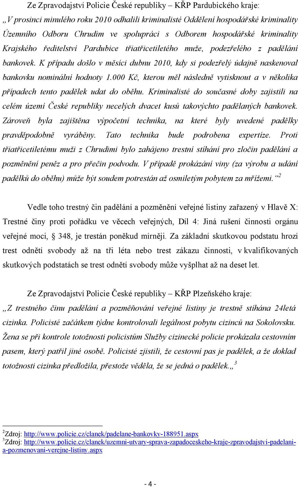 K případu došlo v měsíci dubnu 2010, kdy si podezřelý údajně naskenoval bankovku nominální hodnoty 1.000 Kč, kterou měl následně vytisknout a v několika případech tento padělek udat do oběhu.