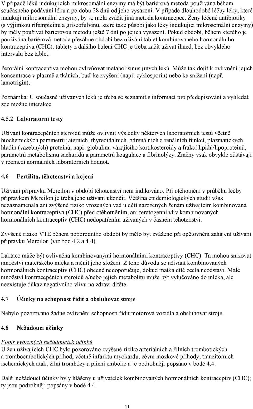 Ženy léčené antibiotiky (s výjimkou rifampicinu a griseofulvinu, které také působí jako léky indukující mikrosomální enzymy) by měly používat bariérovou metodu ještě 7 dní po jejich vysazení.