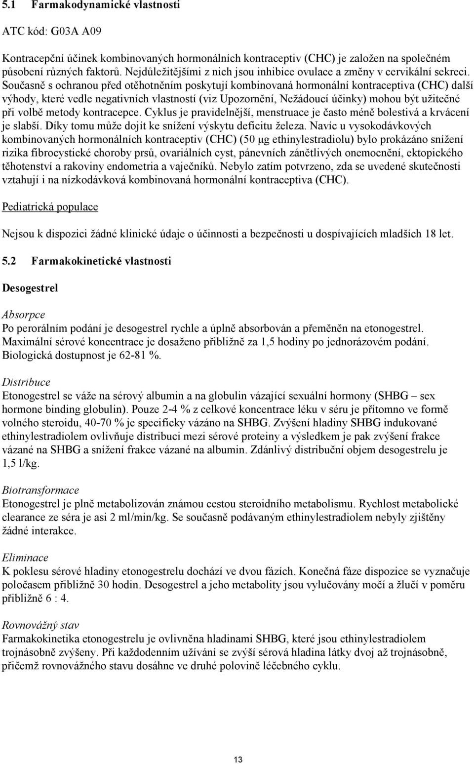 Současně s ochranou před otěhotněním poskytují kombinovaná hormonální kontraceptiva (CHC) další výhody, které vedle negativních vlastností (viz Upozornění, Nežádoucí účinky) mohou být užitečné při