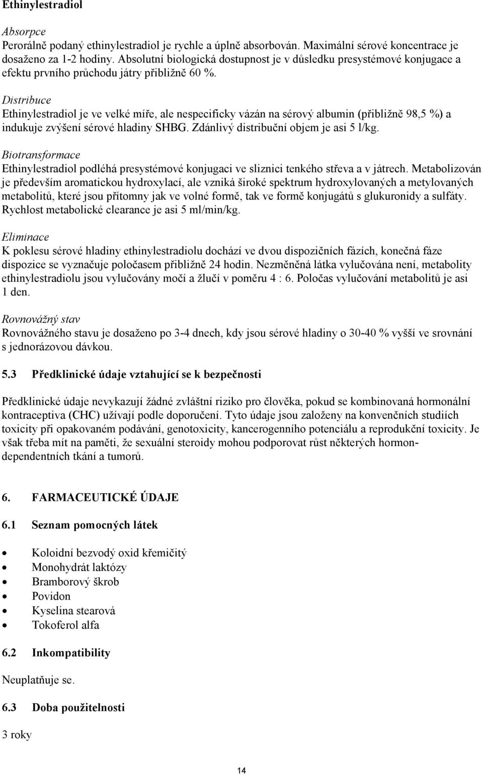 Distribuce Ethinylestradiol je ve velké míře, ale nespecificky vázán na sérový albumin (přibližně 98,5 %) a indukuje zvýšení sérové hladiny SHBG. Zdánlivý distribuční objem je asi 5 l/kg.
