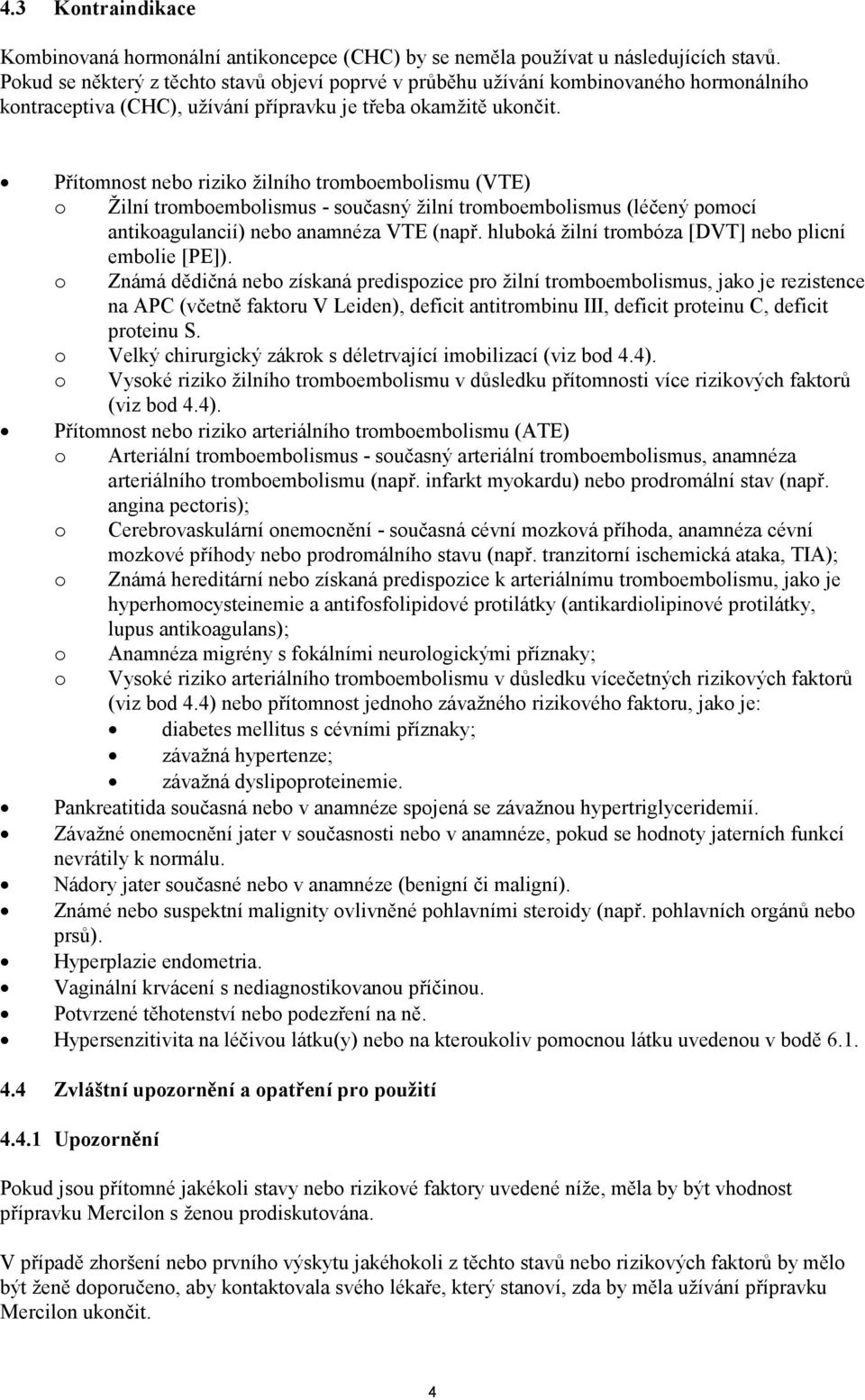 Přítomnost nebo riziko žilního tromboembolismu (VTE) o Žilní tromboembolismus - současný žilní tromboembolismus (léčený pomocí antikoagulancií) nebo anamnéza VTE (např.
