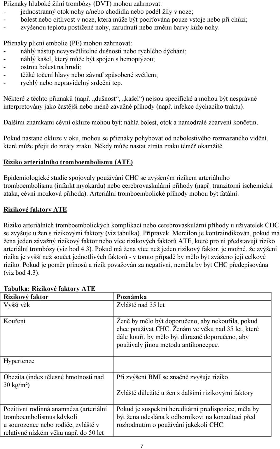 Příznaky plicní embolie (PE) mohou zahrnovat: - náhlý nástup nevysvětlitelné dušnosti nebo rychlého dýchání; - náhlý kašel, který může být spojen s hemoptýzou; - ostrou bolest na hrudi; - těžké