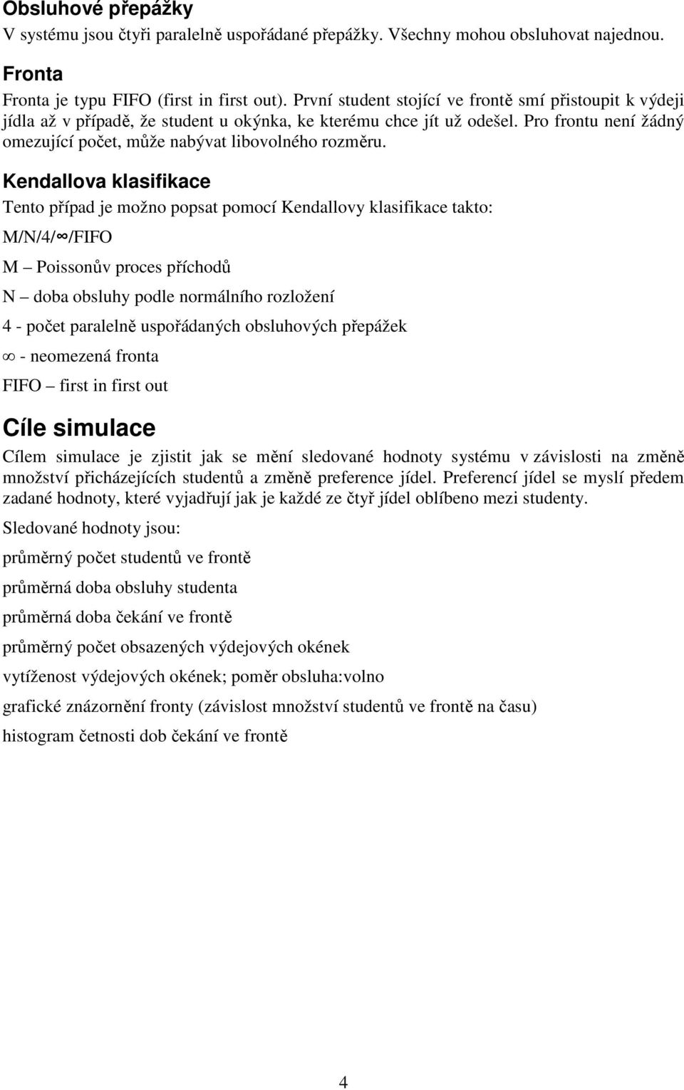 Kendallova klasifikace Tento případ je možno popsat pomocí Kendallovy klasifikace takto: M/N/4/ /FIFO M Poissonův proces příchodů N doba obsluhy podle normálního rozložení 4 - počet paralelně