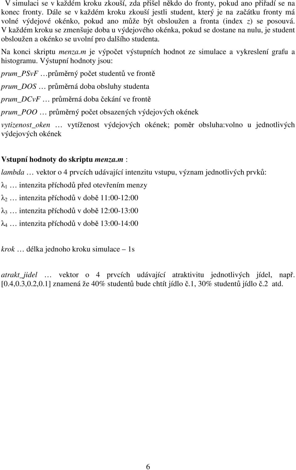 V každém kroku se zmenšuje doba u výdejového okénka, pokud se dostane na nulu, je student obsloužen a okénko se uvolní pro dalšího studenta. Na konci skriptu menza.