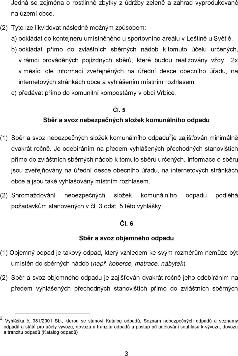 určených, v rámci prováděných pojízdných sběrů, které budou realizovány vždy 2x v měsíci dle informací zveřejněných na úřední desce obecního úřadu, na internetových stránkách obce a vyhlášením