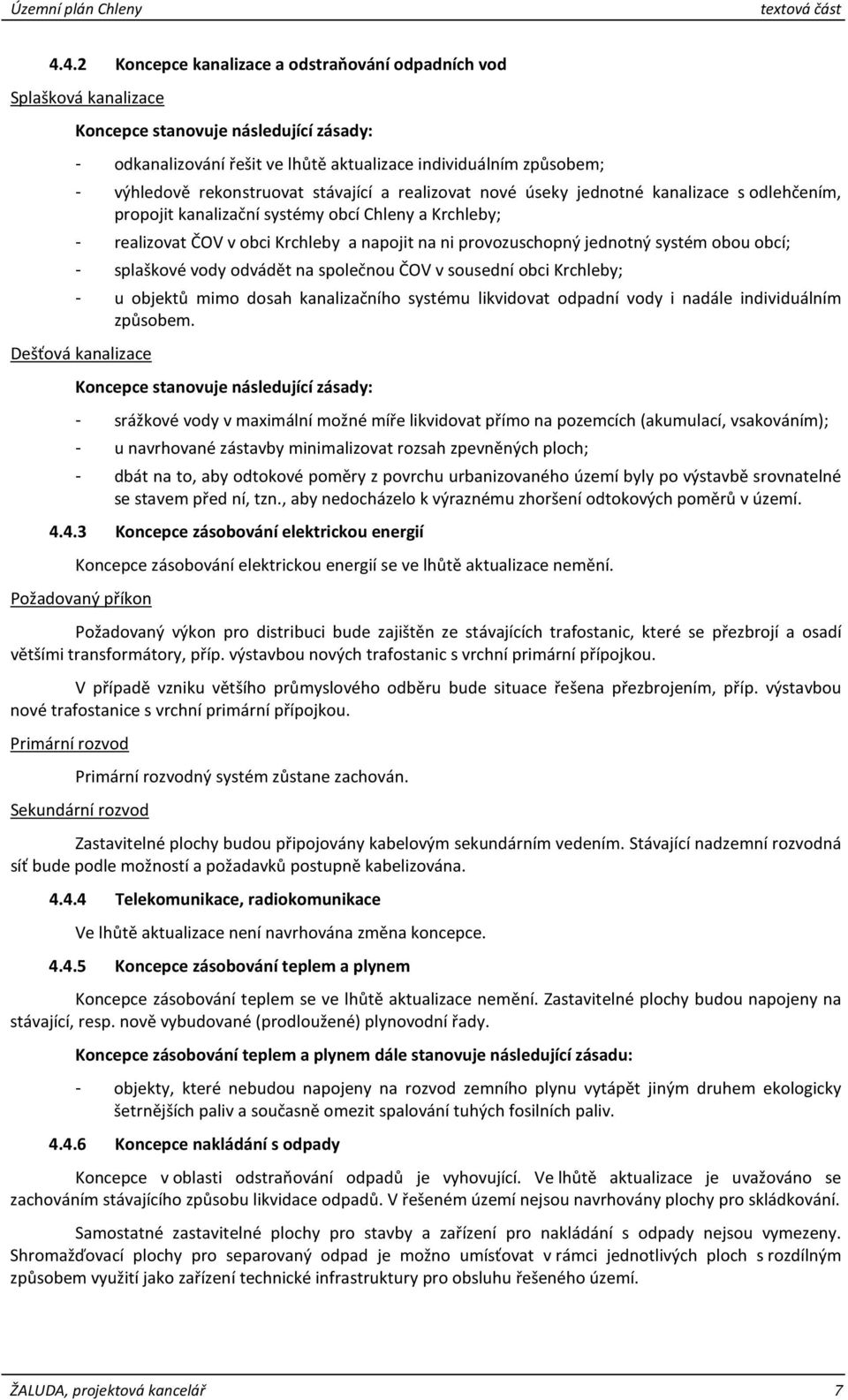 rekonstruovat stávající a realizovat nové úseky jednotné kanalizace s odlehčením, propojit kanalizační systémy obcí Chleny a Krchleby; - realizovat ČOV v obci Krchleby a napojit na ni provozuschopný