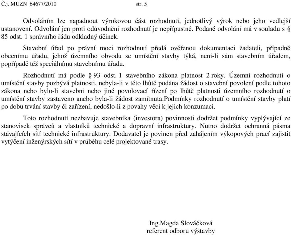 Stavební úřad po právní moci rozhodnutí předá ověřenou dokumentaci žadateli, případně obecnímu úřadu, jehož územního obvodu se umístění stavby týká, není-li sám stavebním úřadem, popřípadě též
