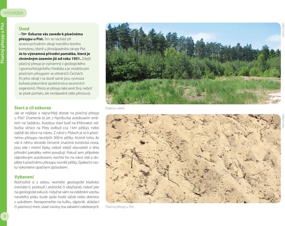 Zdejší písečný přesyp je významný z geologického i geomorfologického hlediska a je modelovým písečným přesypem ve středních Čechách.