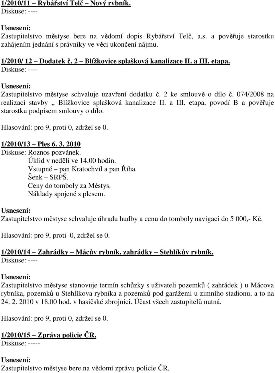 1/2010/13 Ples 6. 3. 2010 Roznos pozvánek. Úklid v neděli ve 14.00 hodin. Vstupné pan Kratochvíl a pan Říha. Šenk SRPŠ. Ceny do tomboly za Městys. Náklady spojené s plesem.