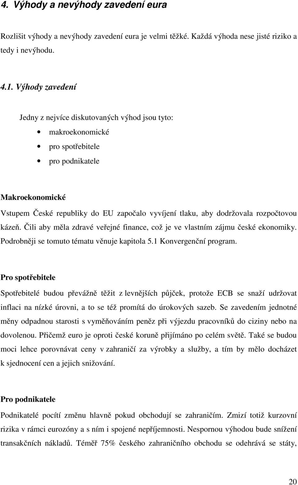 rozpočtovou kázeň. Čili aby měla zdravé veřejné finance, což je ve vlastním zájmu české ekonomiky. Podrobněji se tomuto tématu věnuje kapitola 5.1 Konvergenční program.