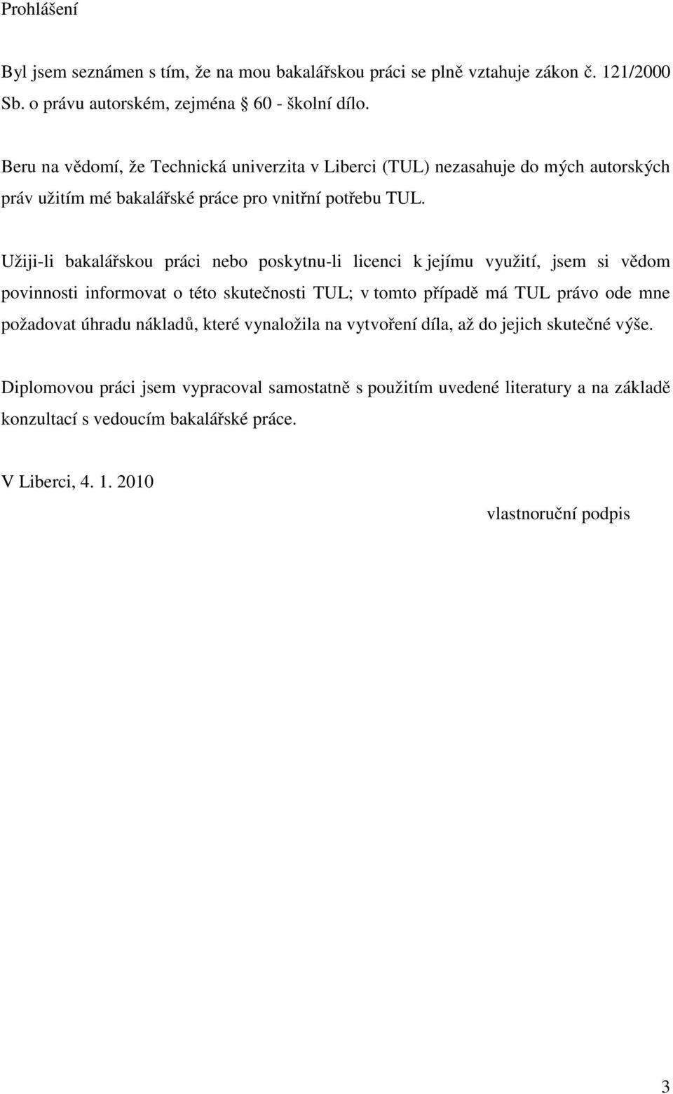 Užiji-li bakalářskou práci nebo poskytnu-li licenci k jejímu využití, jsem si vědom povinnosti informovat o této skutečnosti TUL; v tomto případě má TUL právo ode mne požadovat
