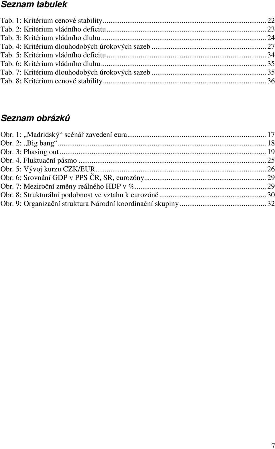 .. 36 Seznam obrázků Obr. 1: Madridský scénář zavedení eura... 17 Obr. 2: Big bang... 18 Obr. 3: Phasing out... 19 Obr. 4. Fluktuační pásmo... 25 Obr. 5: Vývoj kurzu CZK/EUR... 26 Obr.