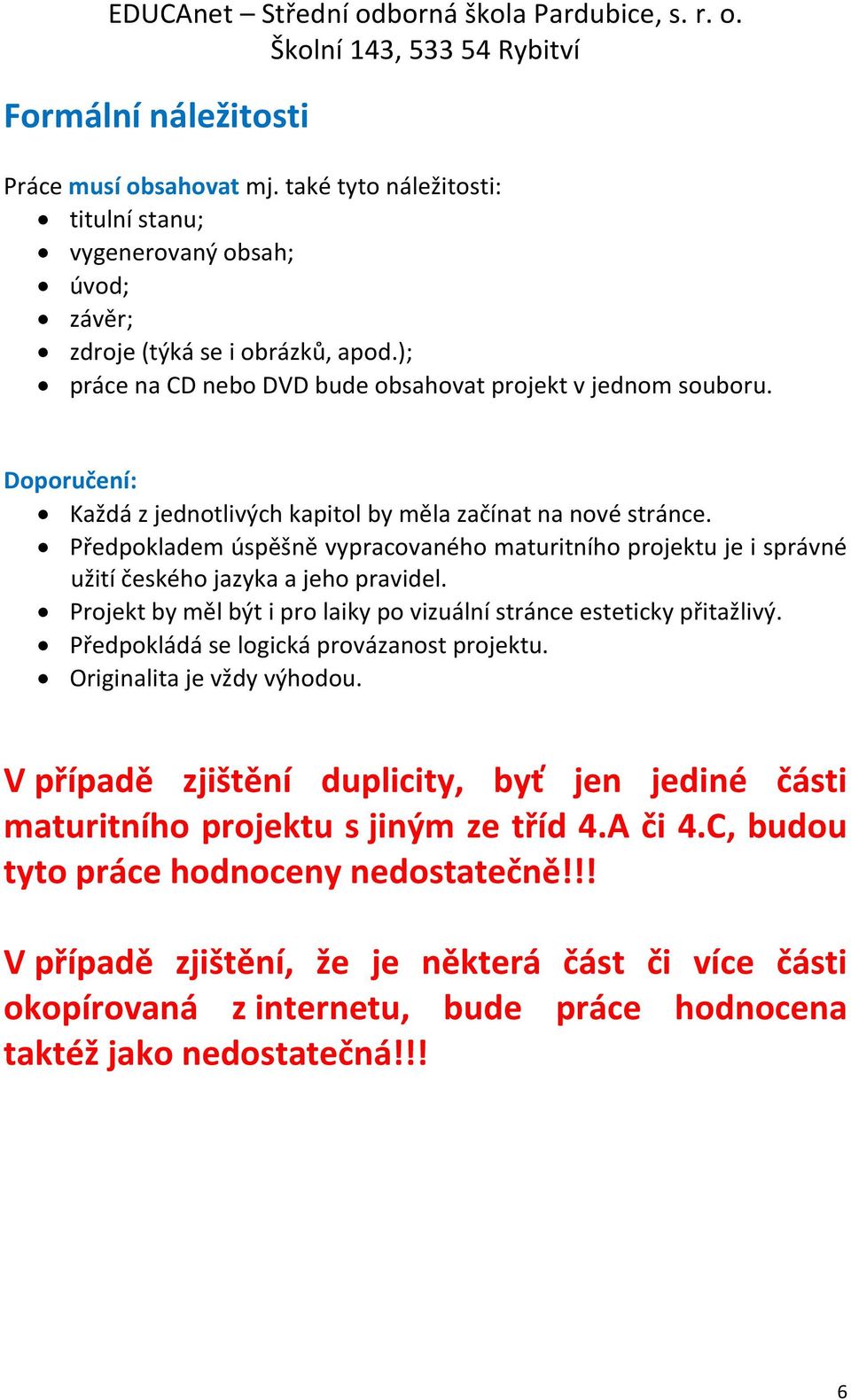 Předpokladem úspěšně vypracovaného maturitního projektu je i správné užití českého jazyka a jeho pravidel. Projekt by měl být i pro laiky po vizuální stránce esteticky přitažlivý.