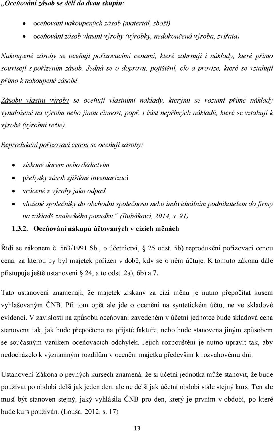 Zásoby vlastní výroby se oceňují vlastními náklady, kterými se rozumí přímé náklady vynaložené na výrobu nebo jinou činnost, popř. i část nepřímých nákladů, které se vztahují k výrobě (výrobní režie).