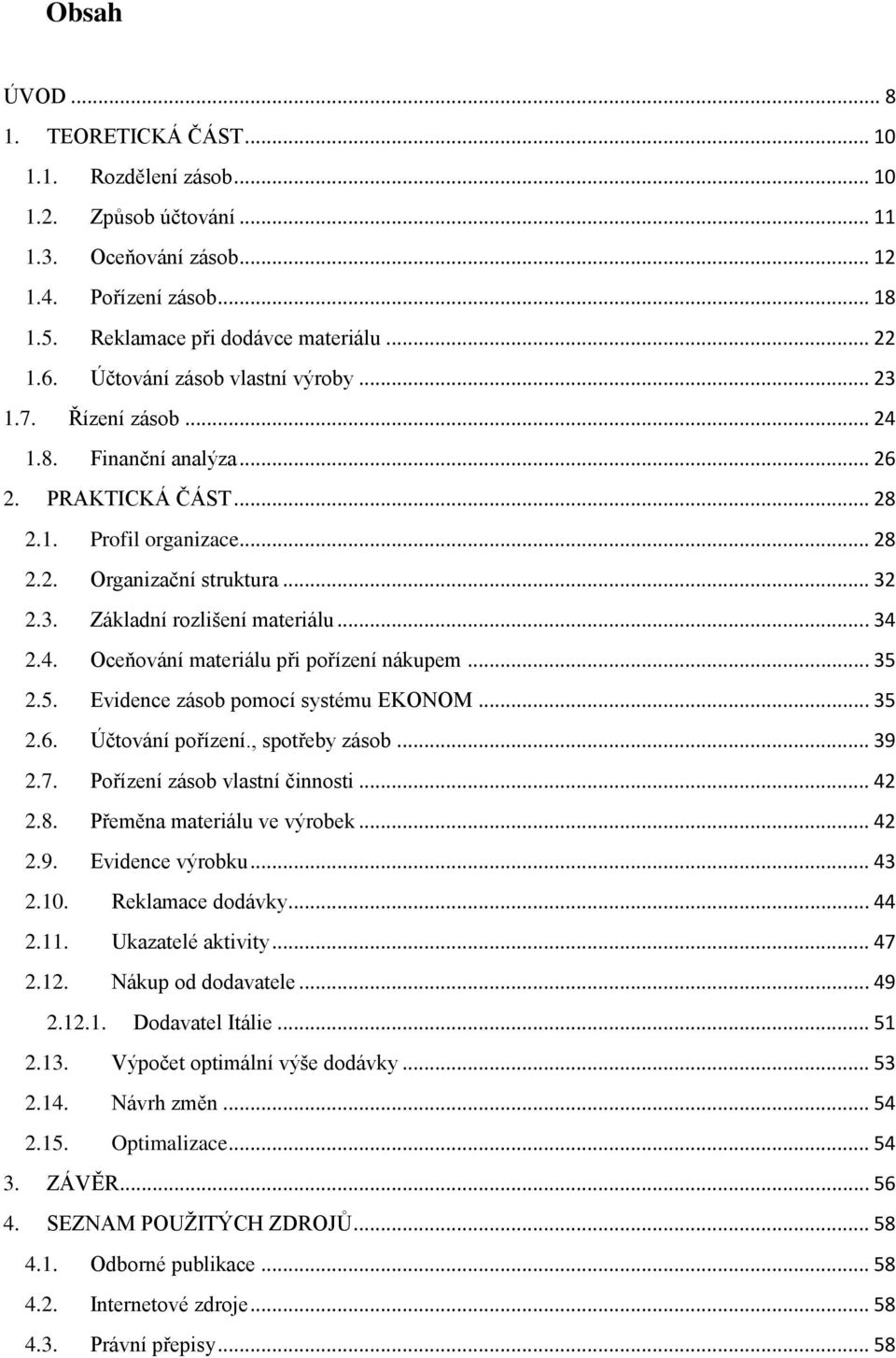 .. 34 2.4. Oceňování materiálu při pořízení nákupem... 35 2.5. Evidence zásob pomocí systému EKONOM... 35 2.6. Účtování pořízení., spotřeby zásob... 39 2.7. Pořízení zásob vlastní činnosti... 42 2.8.