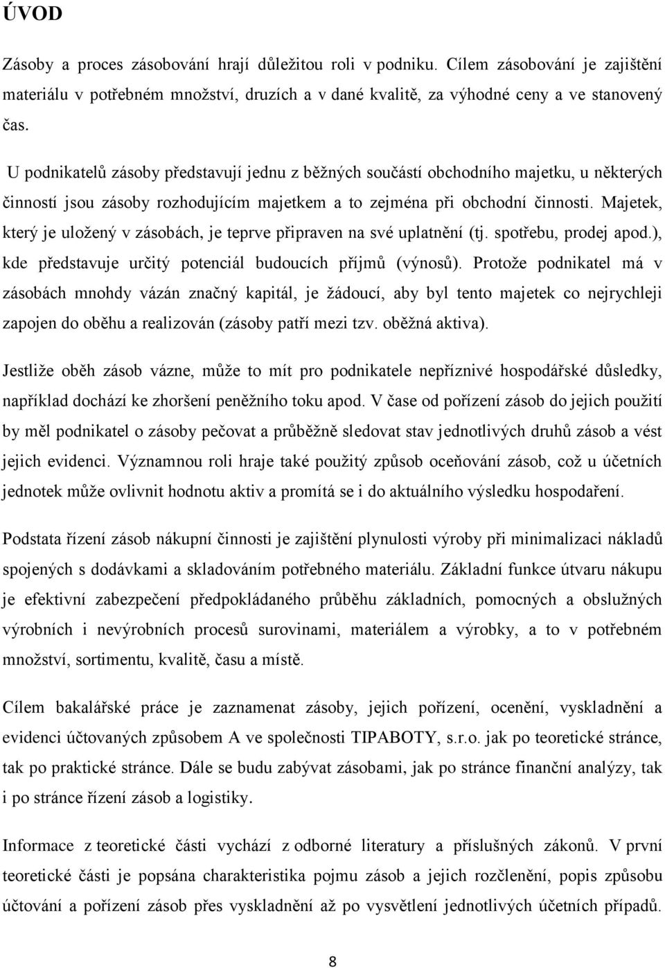 Majetek, který je uložený v zásobách, je teprve připraven na své uplatnění (tj. spotřebu, prodej apod.), kde představuje určitý potenciál budoucích příjmů (výnosů).