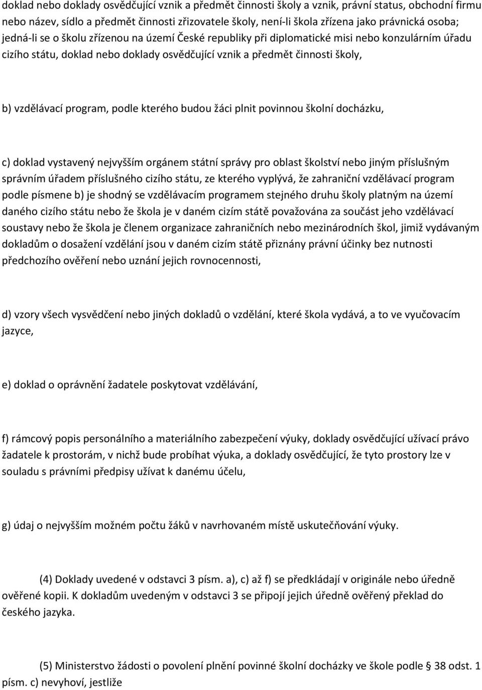 program, podle kterého budou žáci plnit povinnou školní docházku, c) doklad vystavený nejvyšším orgánem státní správy pro oblast školství nebo jiným příslušným správním úřadem příslušného cizího