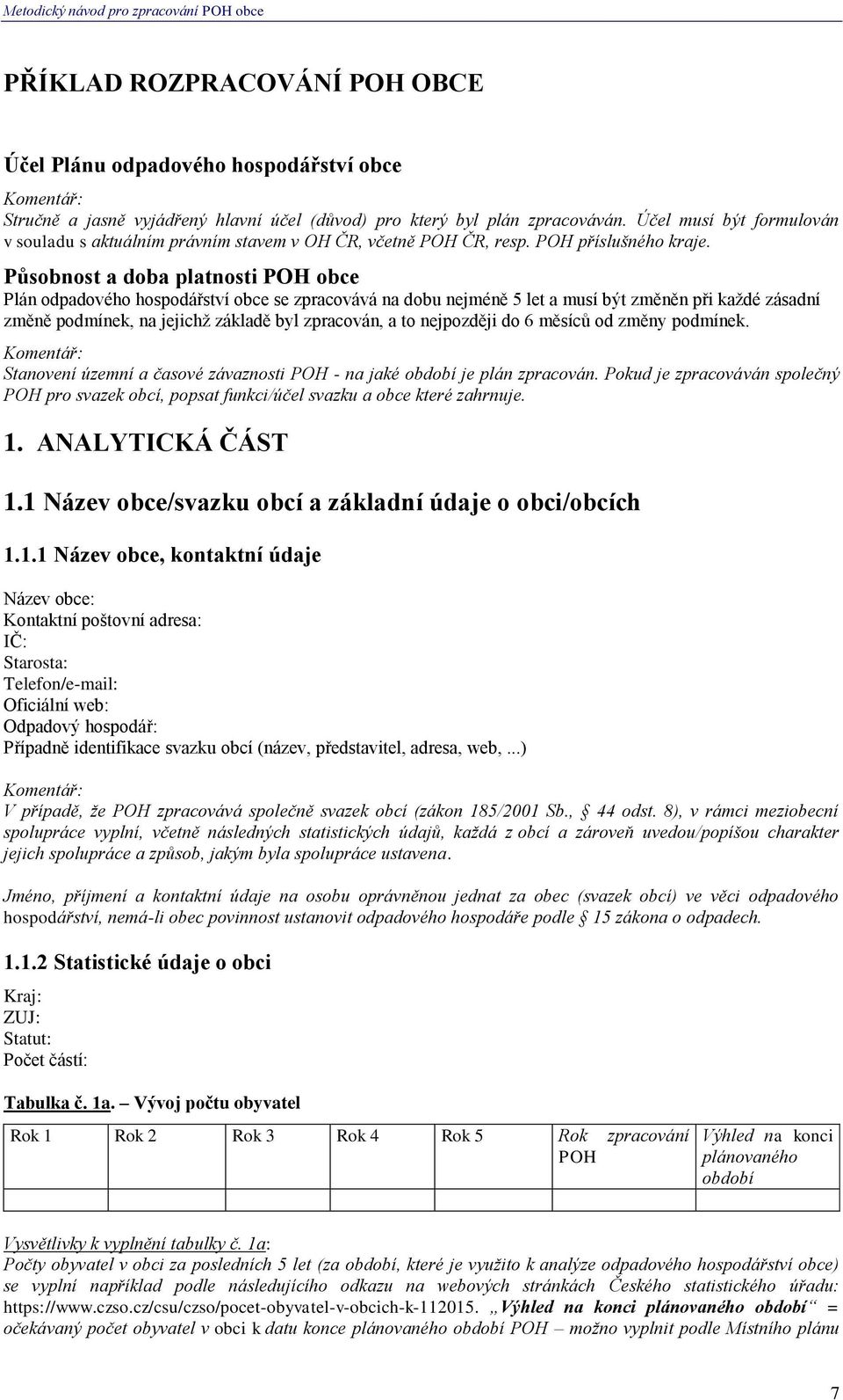Působnost a doba platnosti POH obce Plán odpadového hospodářství obce se zpracovává na dobu nejméně 5 let a musí být změněn při každé zásadní změně podmínek, na jejichž základě byl zpracován, a to