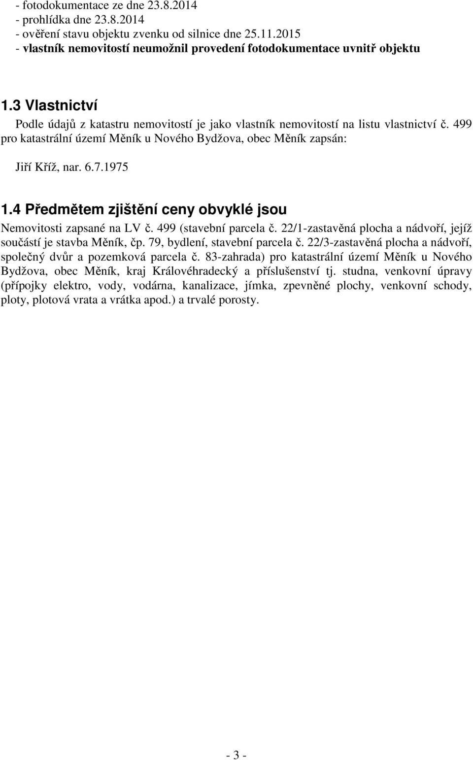 4 Předmětem zjištění ceny obvyklé jsou Nemovitosti zapsané na LV č. 499 (stavební parcela č. 22/1-zastavěná plocha a nádvoří, jejíž součástí je stavba Měník, čp. 79, bydlení, stavební parcela č.