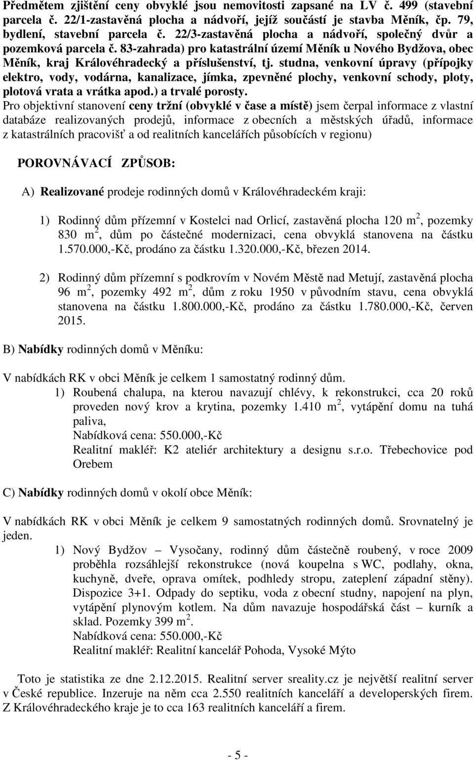 studna, venkovní úpravy (přípojky elektro, vody, vodárna, kanalizace, jímka, zpevněné plochy, venkovní schody, ploty, plotová vrata a vrátka apod.) a trvalé porosty.