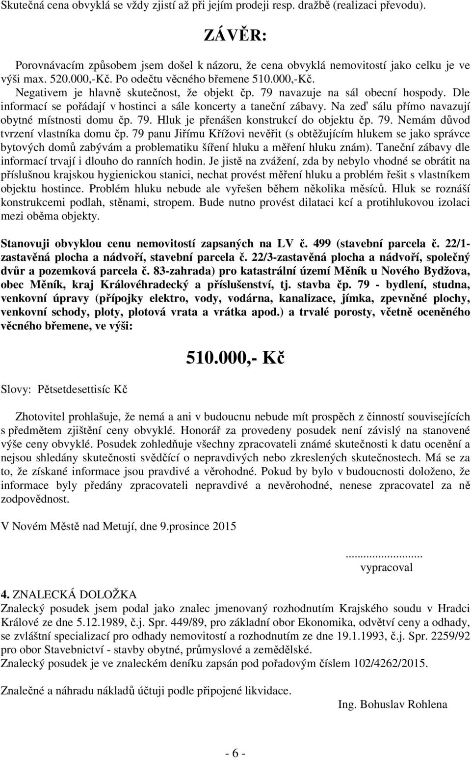 Dle informací se pořádají v hostinci a sále koncerty a taneční zábavy. Na zeď sálu přímo navazují obytné místnosti domu čp. 79. Hluk je přenášen konstrukcí do objektu čp. 79. Nemám důvod tvrzení vlastníka domu čp.