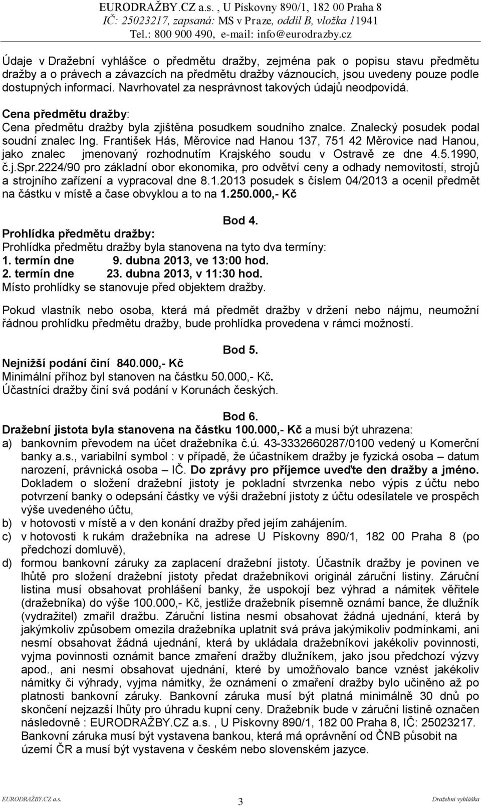 Znalecký posudek podal soudní znalec Ing. František Hás, Měrovice nad Hanou 137, 751 42 Měrovice nad Hanou, jako znalec jmenovaný rozhodnutím Krajského soudu v Ostravě ze dne 4.5.1990, č.j.spr.