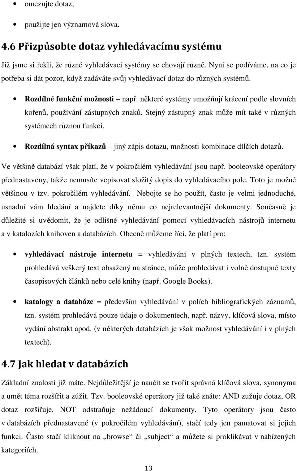 některé systémy umožňují krácení podle slovních kořenů, používání zástupných znaků. Stejný zástupný znak může mít také v různých systémech různou funkci.