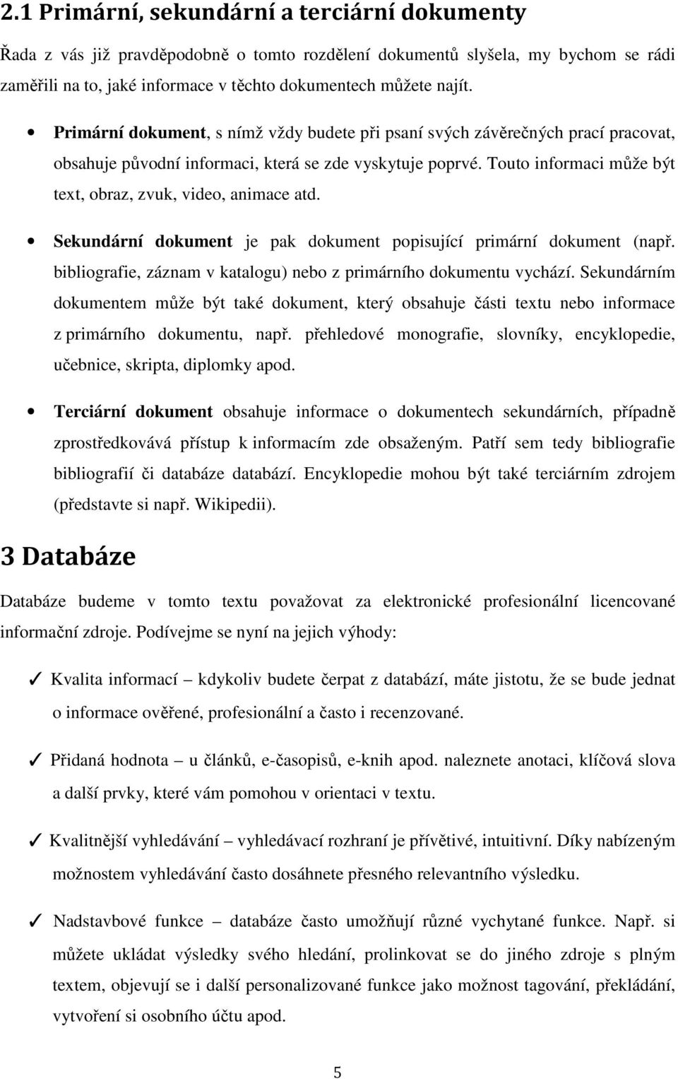 Touto informaci může být text, obraz, zvuk, video, animace atd. Sekundární dokument je pak dokument popisující primární dokument (např.