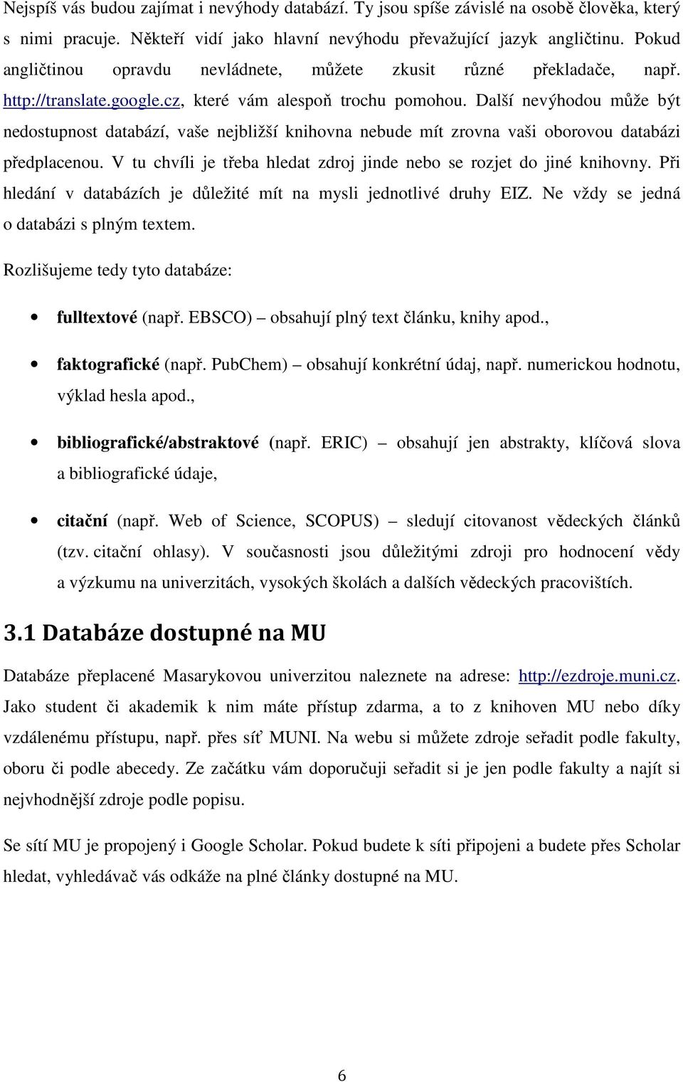 Další nevýhodou může být nedostupnost databází, vaše nejbližší knihovna nebude mít zrovna vaši oborovou databázi předplacenou. V tu chvíli je třeba hledat zdroj jinde nebo se rozjet do jiné knihovny.