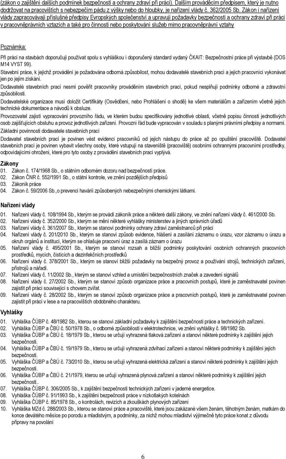 Zákon i nařízení vlády zapracovávají příslušné předpisy Evropských společenství a upravují požadavky bezpečnosti a ochrany zdraví při práci v pracovněprávních vztazích a také pro činnosti nebo