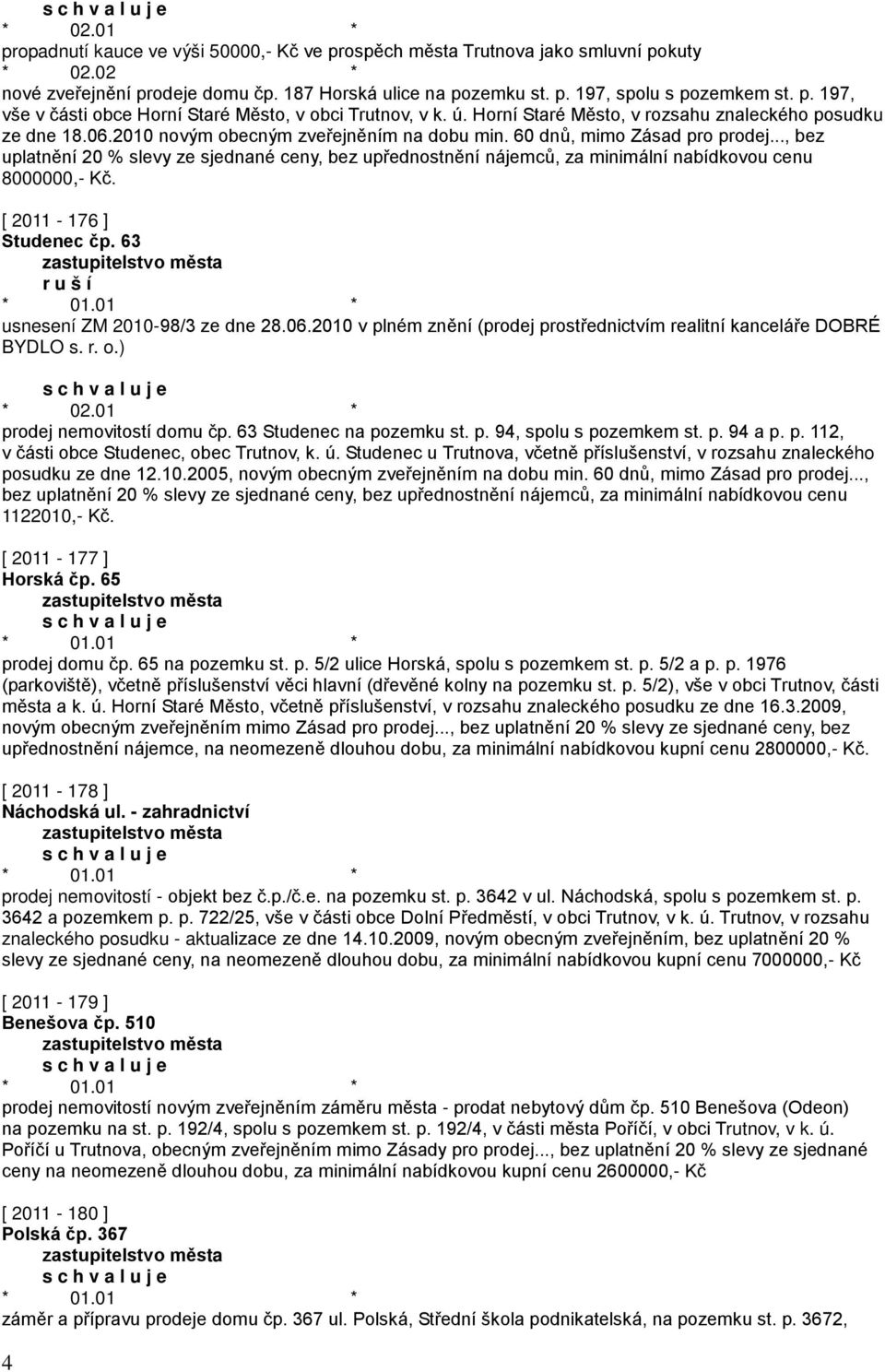 .., bez uplatnění 20 % slevy ze sjednané ceny, bez upřednostnění nájemců, za minimální nabídkovou cenu 8000000,- Kč. [ 2011-176 ] Studenec čp. 63 r u š í usnesení ZM 2010-98/3 ze dne 28.06.
