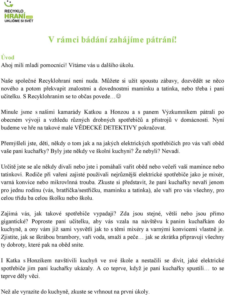 S Recyklohraním se to občas povede Minule jsme s našimi kamarády Katkou a Honzou a s panem Výzkumníkem pátrali po obecném vývoji a vzhledu různých drobných spotřebičů a přístrojů v domácnosti.