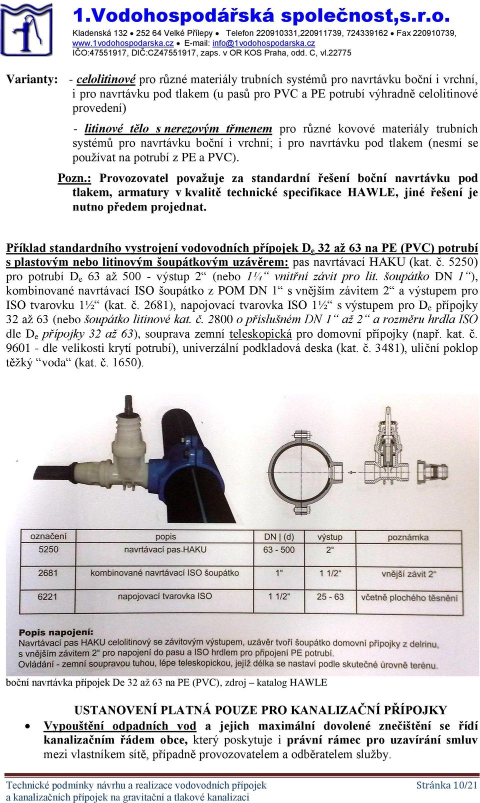 s nerezovým třmenem pro různé kovové materiály trubních systémů pro navrtávku boční i vrchní; i pro navrtávku pod tlakem (nesmí se používat na potrubí z PE a PVC). Pozn.