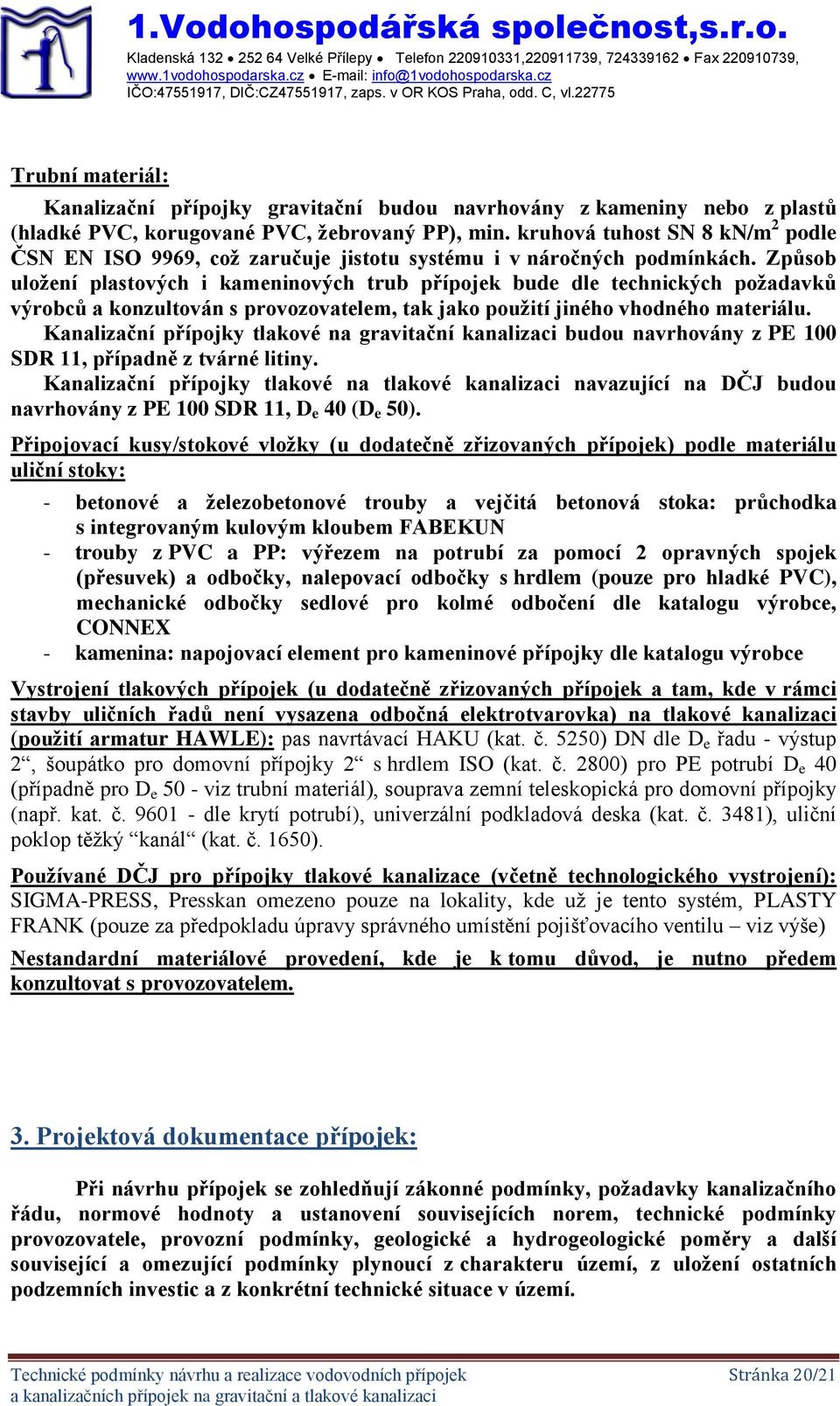 kruhová tuhost SN 8 kn/m 2 podle ČSN EN ISO 9969, což zaručuje jistotu systému i v náročných podmínkách.
