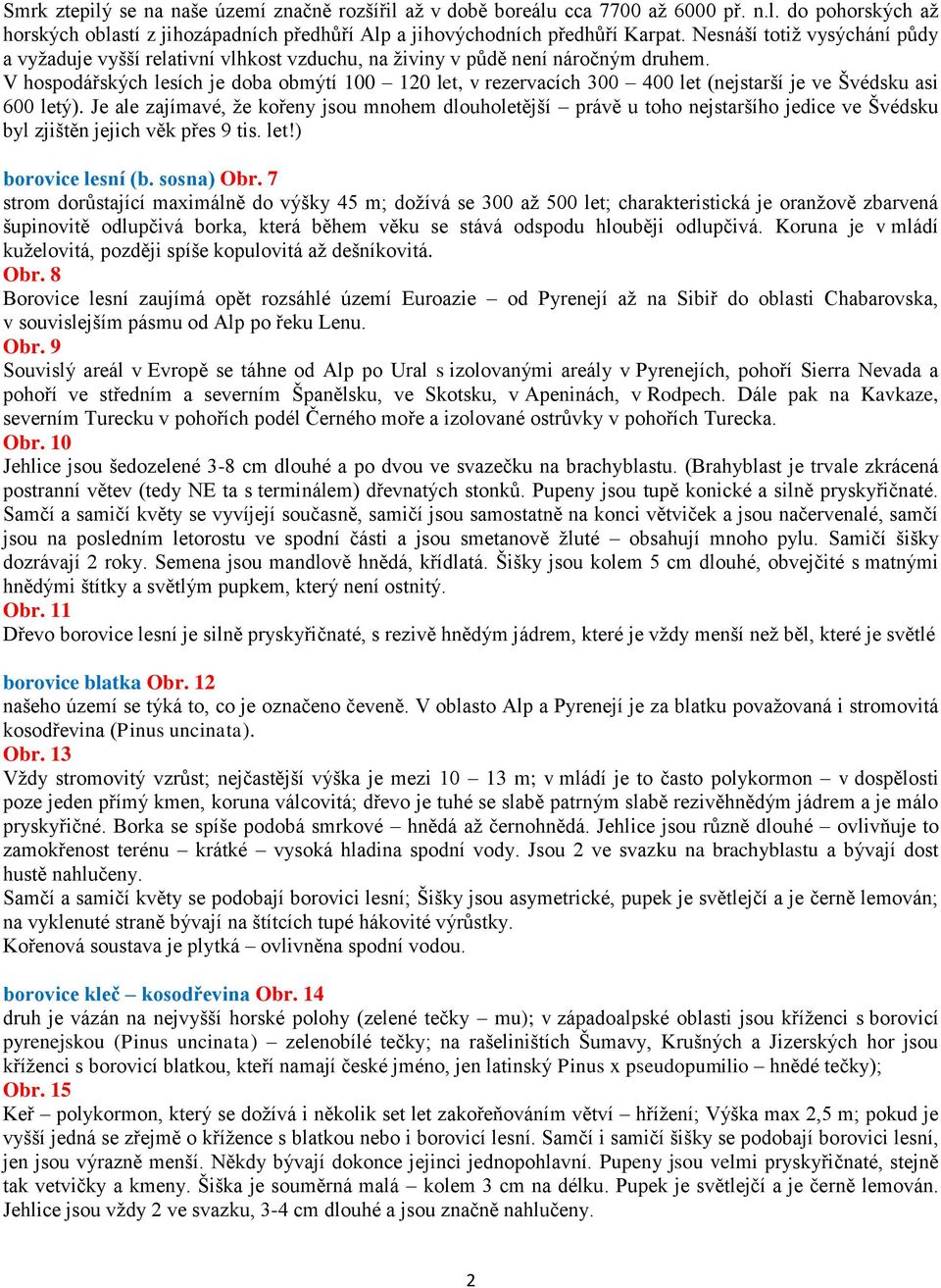 V hospodářských lesích je doba obmýtí 100 120 let, v rezervacích 300 400 let (nejstarší je ve Švédsku asi 600 letý).