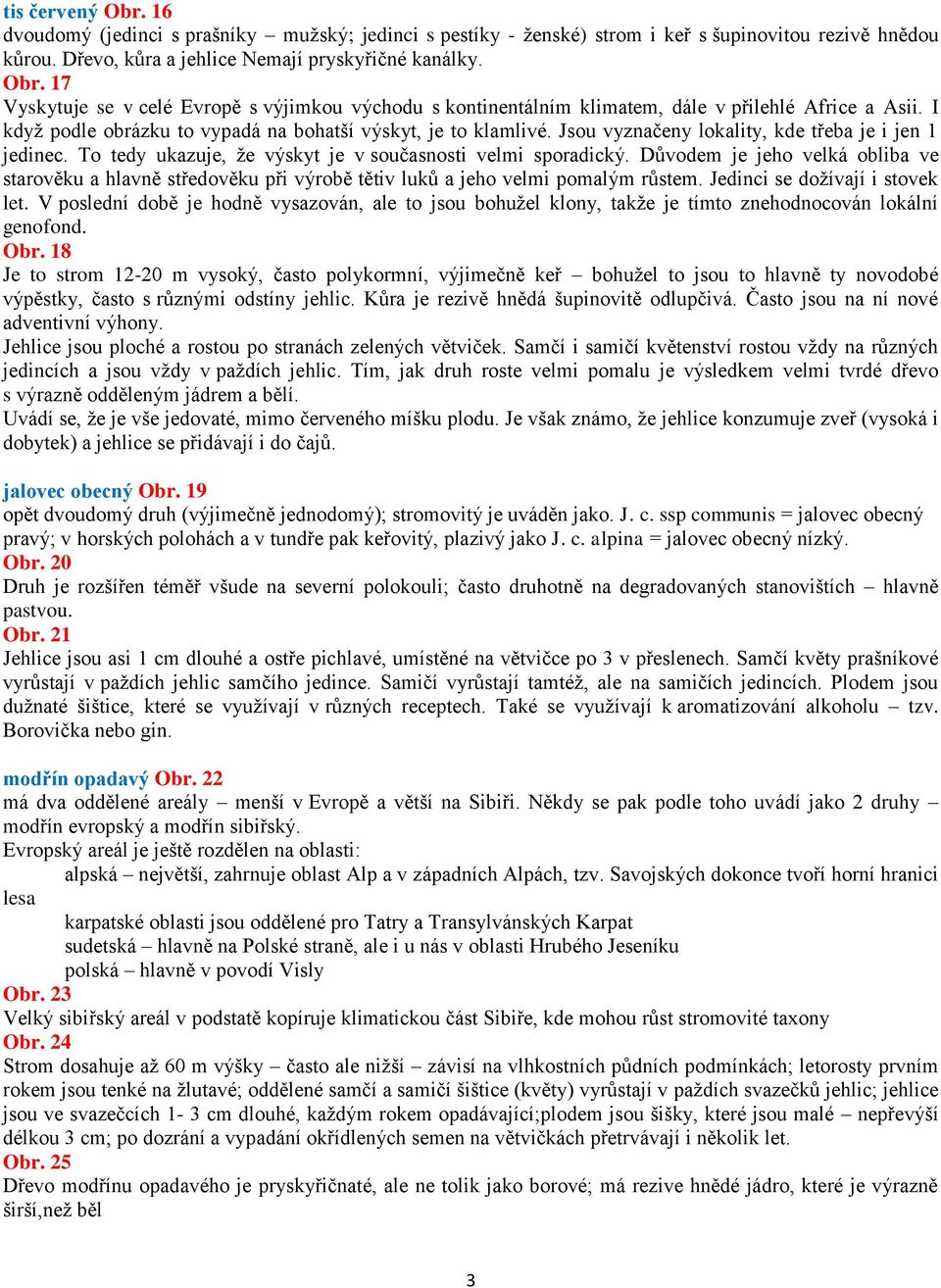 Důvodem je jeho velká obliba ve starověku a hlavně středověku při výrobě tětiv luků a jeho velmi pomalým růstem. Jedinci se dožívají i stovek let.