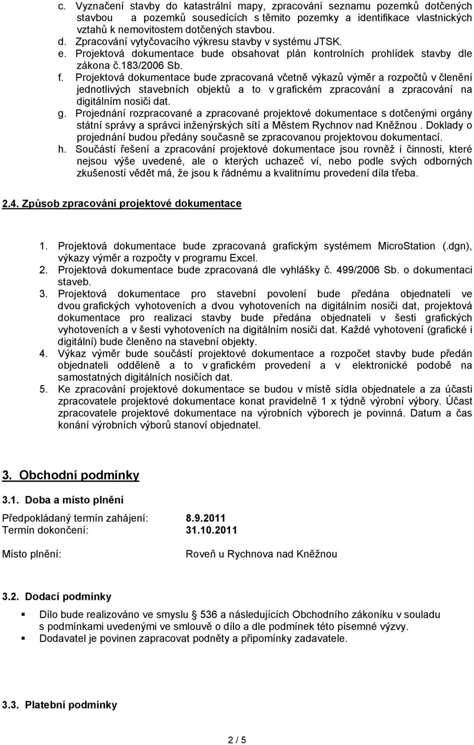 Projektová dokumentace bude zpracovaná včetně výkazů výměr a rozpočtů v členění jednotlivých stavebních objektů a to v gr