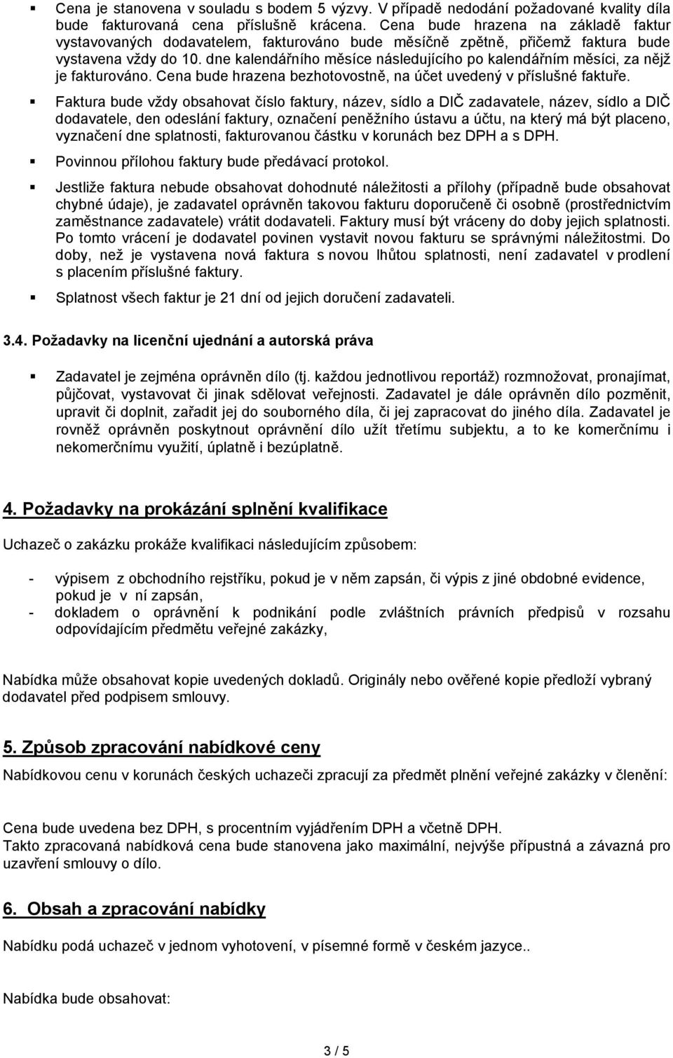 dne kalendářního měsíce následujícího po kalendářním měsíci, za nějž je fakturováno. Cena bude hrazena bezhotovostně, na účet uvedený v příslušné faktuře.