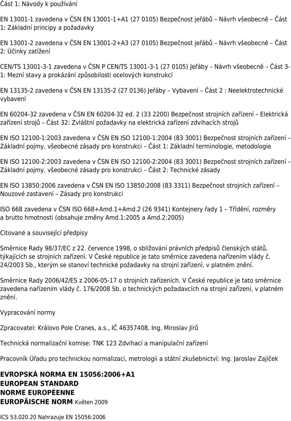 konstrukcí EN 13135-2 zavedena v ČSN EN 13135-2 (27 0136) Jeřáby Vybavení Část 2 : Neelektrotechnické vybavení EN 60204-32 zavedena v ČSN EN 60204-32 ed.