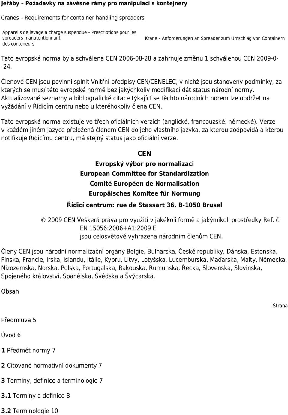 Členové CEN jsou povinni splnit Vnitřní předpisy CEN/CENELEC, v nichž jsou stanoveny podmínky, za kterých se musí této evropské normě bez jakýchkoliv modifikací dát status národní normy.