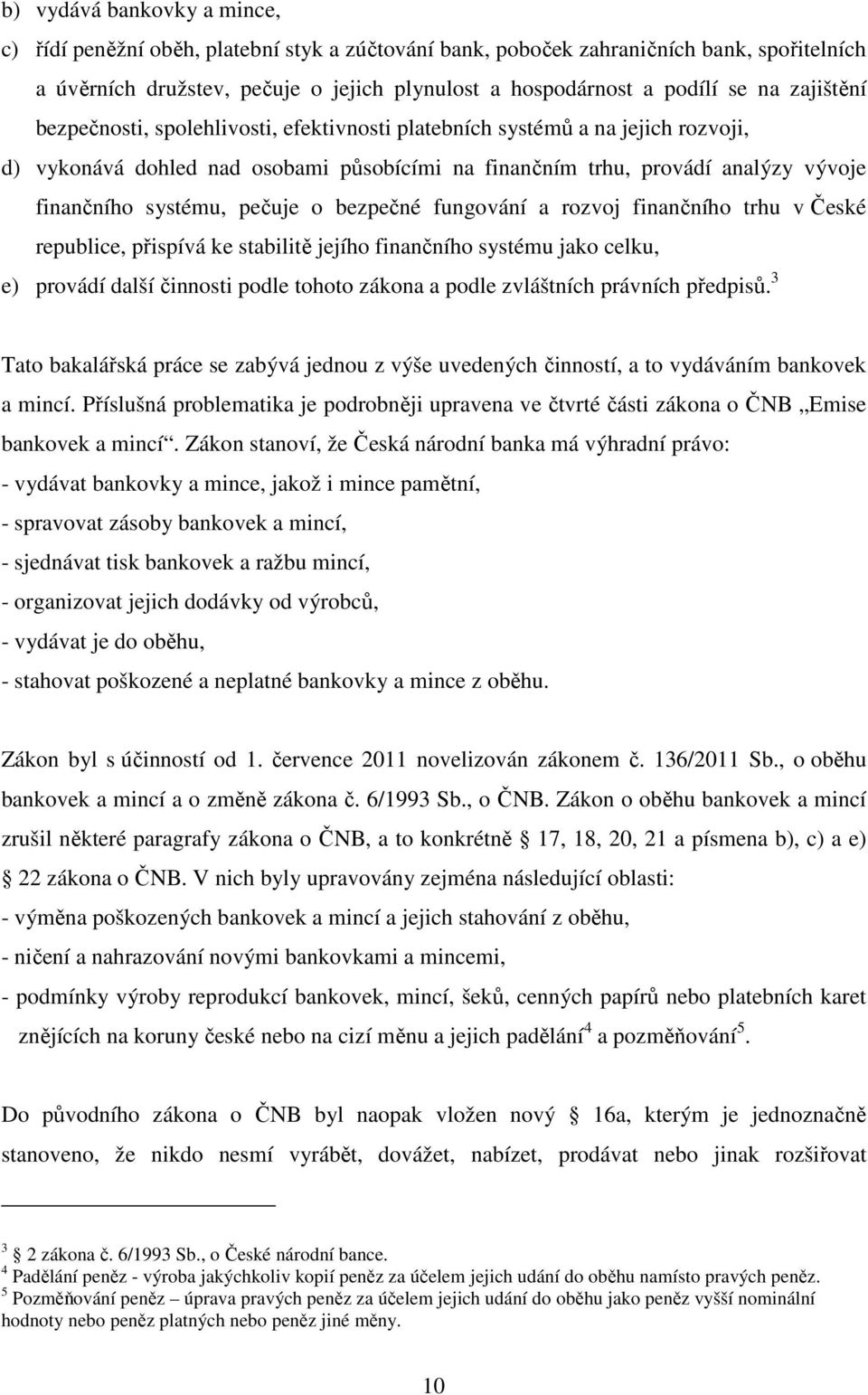 pečuje o bezpečné fungování a rozvoj finančního trhu v České republice, přispívá ke stabilitě jejího finančního systému jako celku, e) provádí další činnosti podle tohoto zákona a podle zvláštních