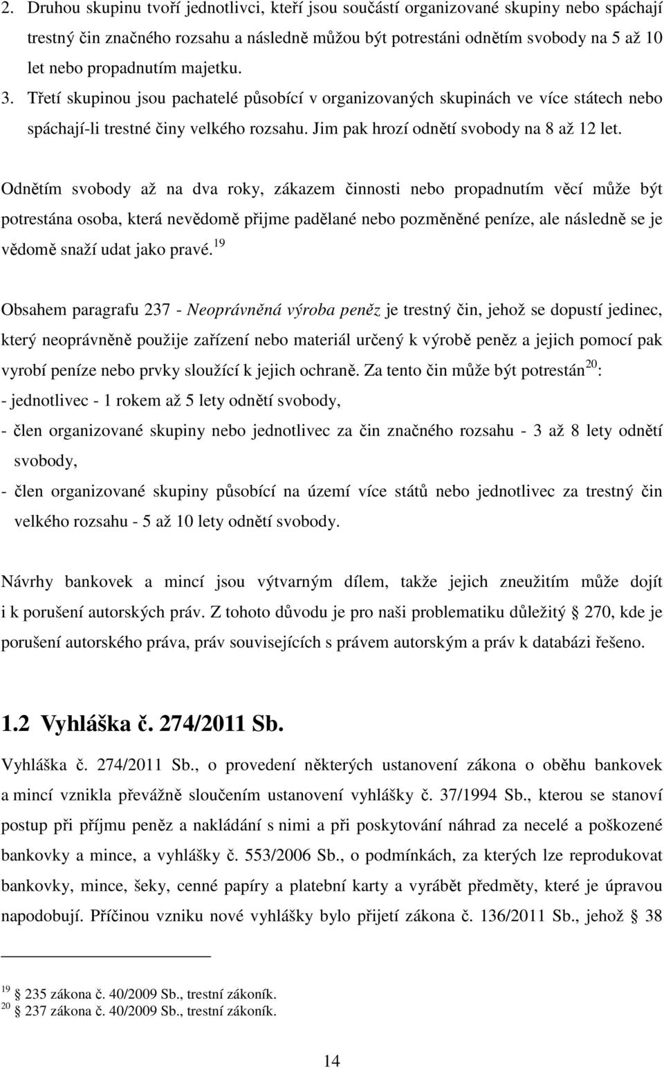 Odnětím svobody až na dva roky, zákazem činnosti nebo propadnutím věcí může být potrestána osoba, která nevědomě přijme padělané nebo pozměněné peníze, ale následně se je vědomě snaží udat jako pravé.