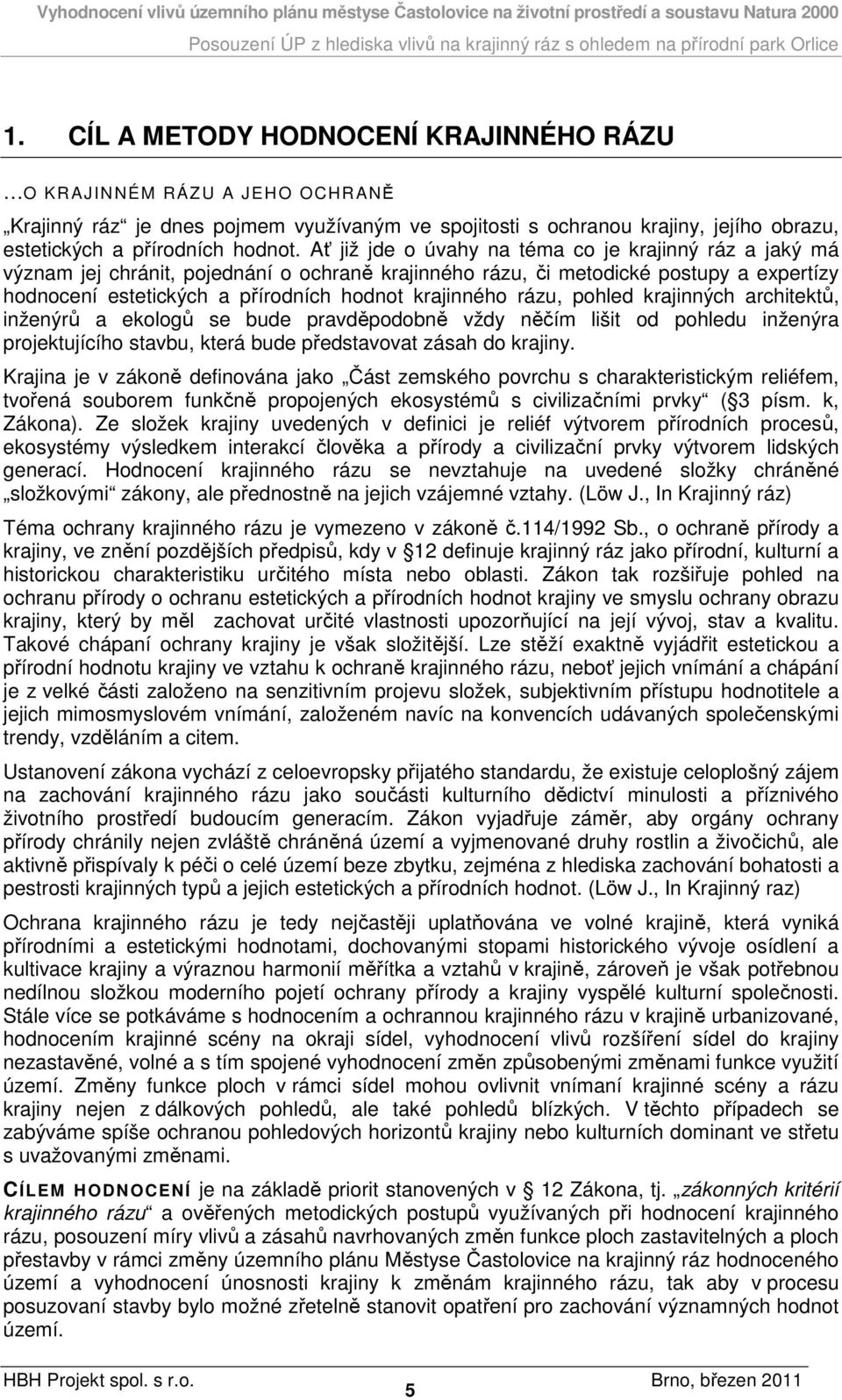 rázu, pohled krajinných architektů, inženýrů a ekologů se bude pravděpodobně vždy něčím lišit od pohledu inženýra projektujícího stavbu, která bude představovat zásah do krajiny.