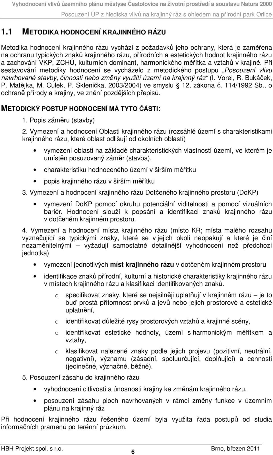 Při sestavování metodiky hodnocení se vycházelo z metodického postupu Posouzení vlivu navrhované stavby, činnosti nebo změny využití území na krajinný ráz (I. Vorel, R. Bukáček, P. Matějka, M.