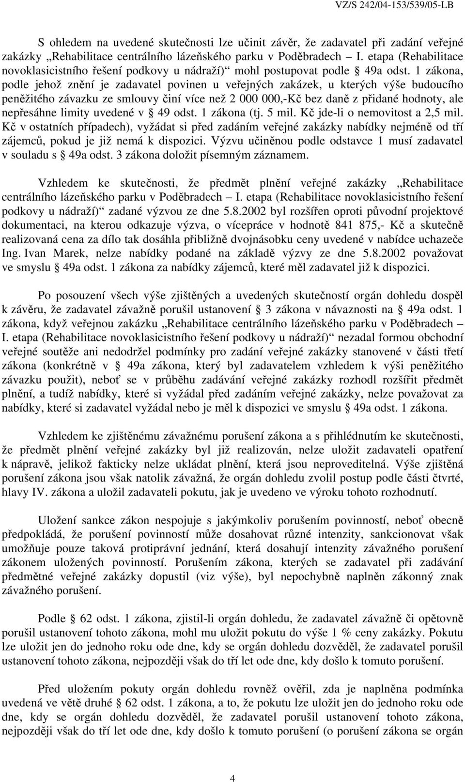 1 zákona, podle jehož znění je zadavatel povinen u veřejných zakázek, u kterých výše budoucího peněžitého závazku ze smlouvy činí více než 2 000 000,-Kč bez daně z přidané hodnoty, ale nepřesáhne