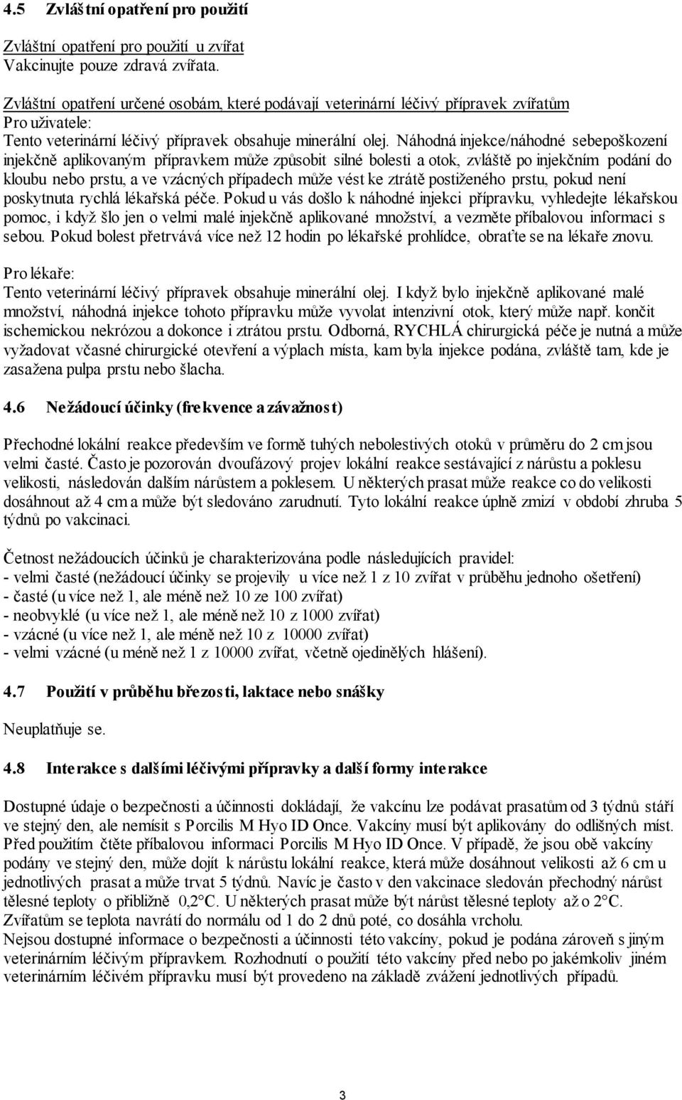 Náhodná injekce/náhodné sebepoškození injekčně aplikovaným přípravkem může způsobit silné bolesti a otok, zvláště po injekčním podání do kloubu nebo prstu, a ve vzácných případech může vést ke ztrátě