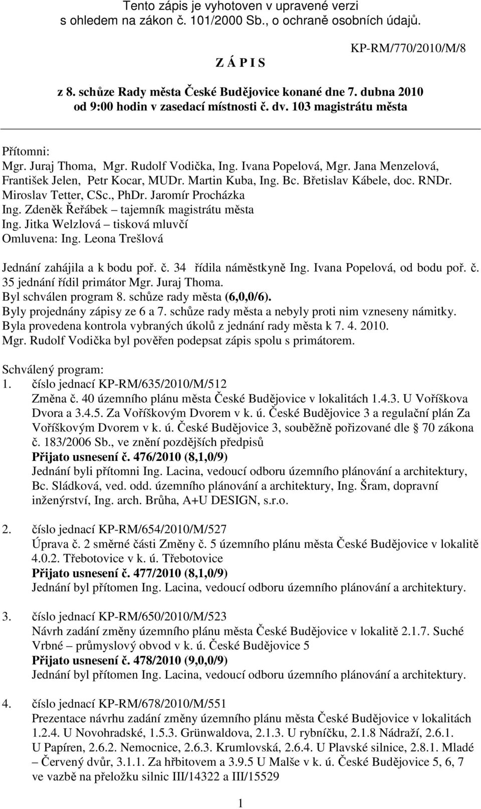 Martin Kuba, Ing. Bc. Břetislav Kábele, doc. RNDr. Miroslav Tetter, CSc., PhDr. Jaromír Procházka Ing. Zdeněk Řeřábek tajemník magistrátu města Ing. Jitka Welzlová tisková mluvčí Omluvena: Ing.
