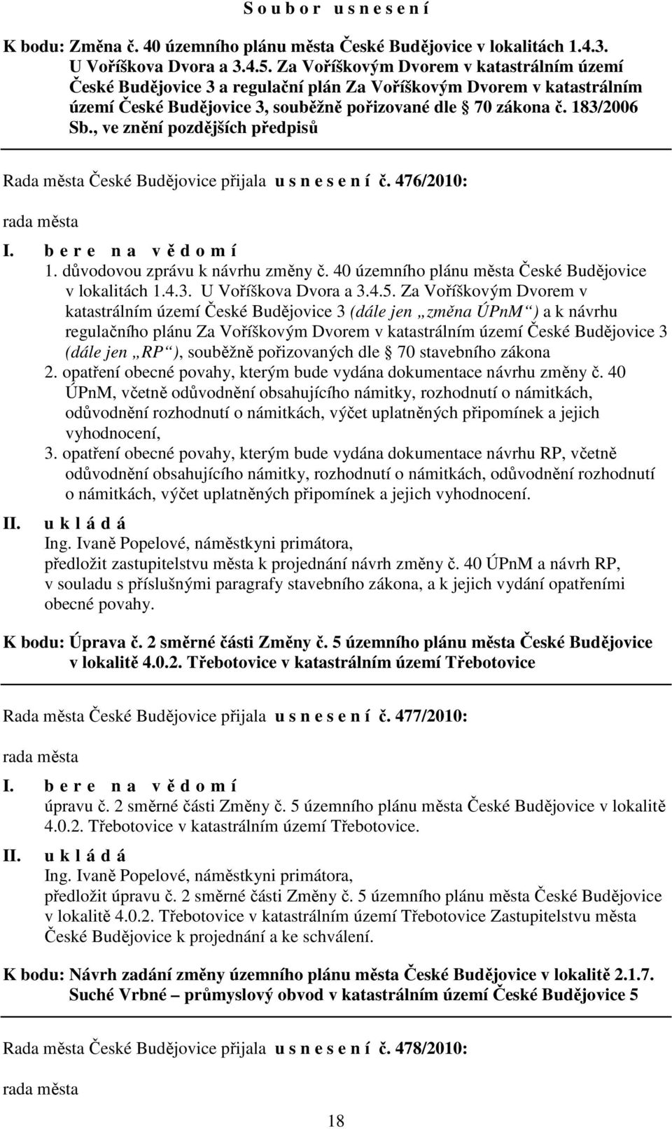 , ve znění pozdějších předpisů Rada města České Budějovice přijala u s n e s e n í č. 476/2010: I. b e r e n a vědomí 1. důvodovou zprávu k návrhu změny č.