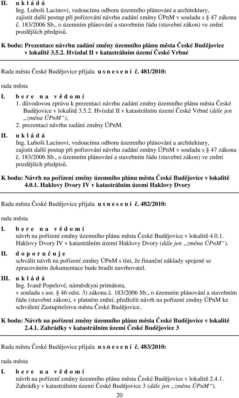 Hvízdal II v katastrálním území České Vrbné Rada města České Budějovice přijala u s n e s e n í č. 481/2010: I. b e r e n a vědomí 1.